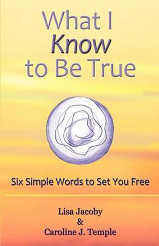 Cover image for What I Know to Be True: Six Simple Words to Set You Free