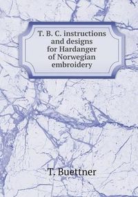 Cover image for T. B. C. instructions and designs for Hardanger of Norwegian embroidery