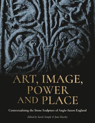 Art, Image, Power and Place: Contextualising the Stone Sculpture of Anglo-Saxon England