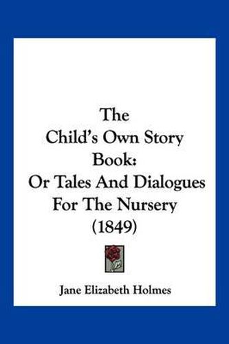 Cover image for The Child's Own Story Book: Or Tales and Dialogues for the Nursery (1849)