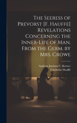 Cover image for The Seeress of Prevorst [F. Hauffe] Revelations Concerning the Inner-Life of Man. From the Germ. by Mrs. Crowe