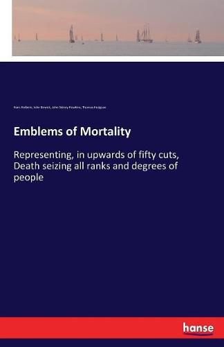 Cover image for Emblems of Mortality: Representing, in upwards of fifty cuts, Death seizing all ranks and degrees of people