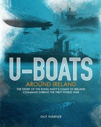 Cover image for U-boats Around Ireland: The Story of the Royal Navy's Coast of Ireland Command in the First World War