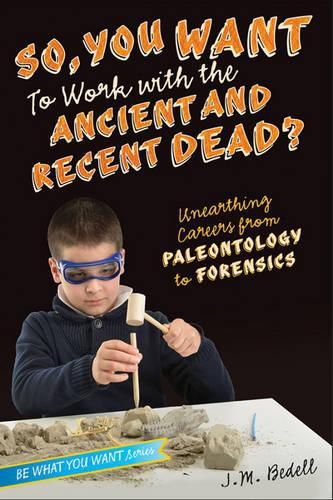 Cover image for So, You Want to Work with the Ancient and Recent Dead?: Unearthing Careers from Paleontology to Forensic Science