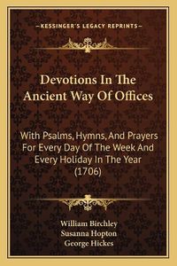 Cover image for Devotions in the Ancient Way of Offices: With Psalms, Hymns, and Prayers for Every Day of the Week and Every Holiday in the Year (1706)