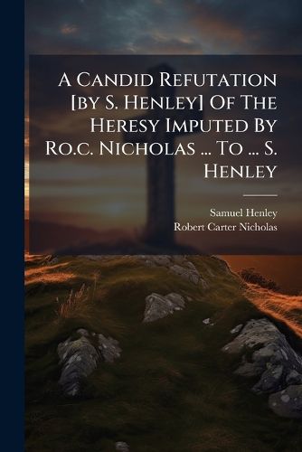 Cover image for A Candid Refutation [By S. Henley] of the Heresy Imputed by Ro.C. Nicholas ... to ... S. Henley