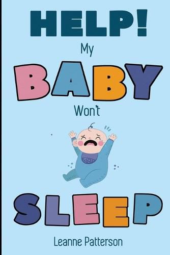 Cover image for Help! My Baby Won't Sleep: The Exhausted Parent's Loving Guide to Baby Sleep Training, Developing Healthy Infant Sleep Habits and Making Sure Your Child is Quiet at Night