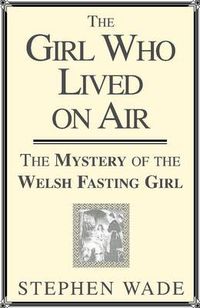 Cover image for Girl Who Lived on Air: The Mystery of the Welsh Fasting Girl