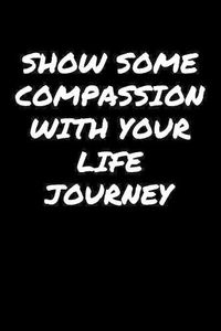 Cover image for Show Some Compassion With Your Life Journey&#65533;: A soft cover blank lined journal to jot down ideas, memories, goals, and anything else that comes to mind.