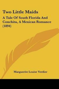 Cover image for Two Little Maids: A Tale of South Florida and Conchita, a Mexican Romance (1894)