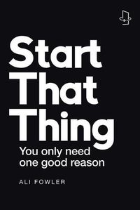 Cover image for Start That Thing; Finish That Thing: You Only Need One Good Reason