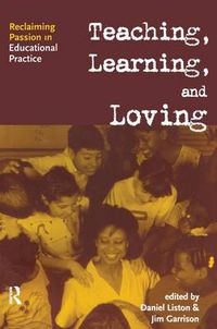Cover image for Teaching, Learning, and Loving: Reclaiming Passion in Educational Practice