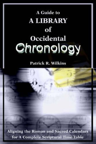 Cover image for A Guide to a Library of Occidental Chronology: Aligning the Roman and Sacred Calendars for a Complete Scriptural Time Table