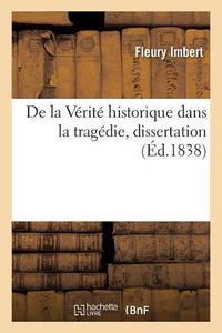 Cover image for de la Verite Historique Dans La Tragedie, Dissertation: Academie de Lyon, Seance Publique, 29 Decembre 1837