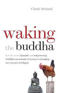 Cover image for Waking the Buddha: How the Most Dynamic and Empowering Buddhist Movement in History Is Changing Our Concept of Religion