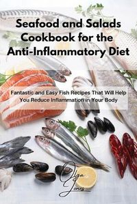 Cover image for Seafood and Salads Cookbook for the Anti-Inflammatory Diet: Fantastic and Easy Fish Recipes That Will Help You Reduce Inflammation in Your Body