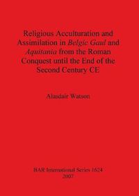 Cover image for Religious Acculturation and Assimilation in Belgic Gaul and Aquitania from the Roman Conquest until the End of the Second Century CE