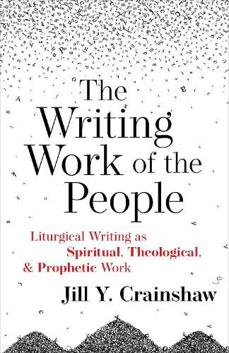 Cover image for The Writing Work of the People: Liturgical Writing as Spiritual, Theological, and Prophetic Work