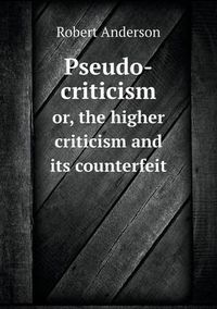 Cover image for Pseudo-criticism or, the higher criticism and its counterfeit