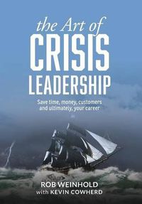 Cover image for The Art of Crisis Leadership: Save Time, Money, Customers and Ultimately, Your Career