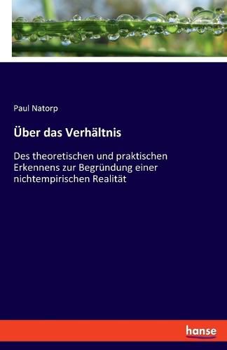 Cover image for UEber das Verhaltnis: Des theoretischen und praktischen Erkennens zur Begrundung einer nichtempirischen Realitat