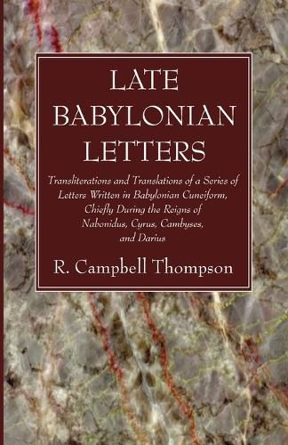 Late Babylonian Letters: Transliterations and Translations of a Series of Letters Written in Babylonian Cuneiform, Chiefly During the Reigns of Nabonidus, Cyrus, Cambyses, and Darius