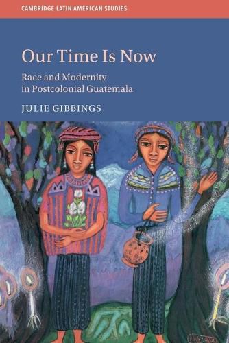 Cover image for Our Time is Now: Race and Modernity in Postcolonial Guatemala