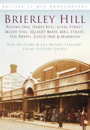 Cover image for Brierley Hill, Round Oak, Harts Hill, Level Street, Merry Hill, Quarry Bank, Mill Street, The Delph, Silver End and Hawbush: Britain in Old Photographs