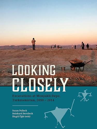 Looking Closely: Excavations at Monjukli Depe, Turkmenistan, 2010 - 2014