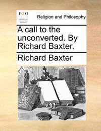 Cover image for A Call to the Unconverted. by Richard Baxter.