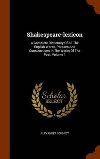 Cover image for Shakespeare-Lexicon: A Complete Dictionary of All the English Words, Phrases and Constructions in the Works of the Poet, Volume 1