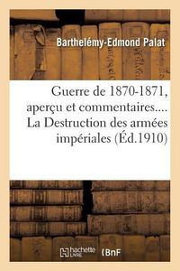 Cover image for Guerre de 1870-1871, Apercu Et Commentaires. La Destruction Des Armees Imperiales