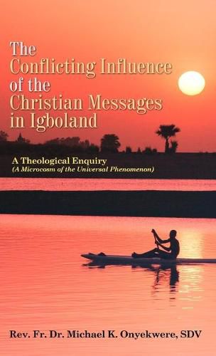 Cover image for The Conflicting Influence of the Christian Messages in Igboland: A Theological Enquiry (A Microcosm of the Universal Phenomenon)