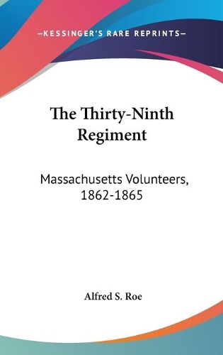 Cover image for The Thirty-Ninth Regiment: Massachusetts Volunteers, 1862-1865