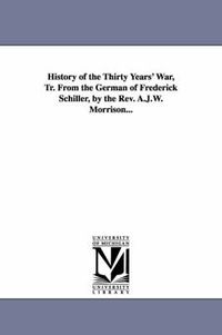 Cover image for History of the Thirty Years' War, Tr. From the German of Frederick Schiller, by the Rev. A.J.W. Morrison...