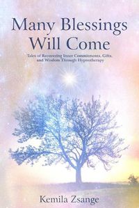 Cover image for Many Blessings Will Come: Tales of Recovering Inner Commitments, Gifts, and Wisdom Through Hypnotherapy