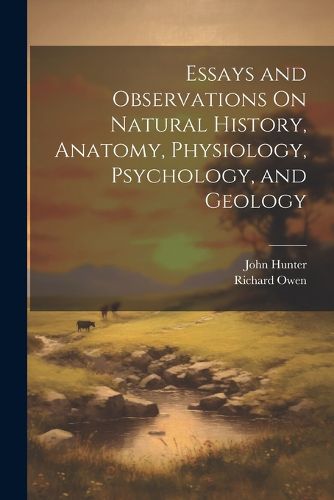 Cover image for Essays and Observations On Natural History, Anatomy, Physiology, Psychology, and Geology