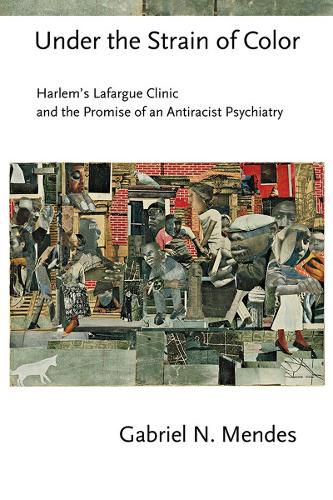 Cover image for Under the Strain of Color: Harlem's Lafargue Clinic and the Promise of an Antiracist Psychiatry