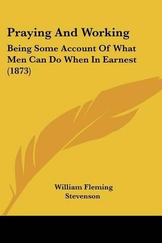 Praying And Working: Being Some Account Of What Men Can Do When In Earnest (1873)