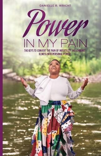 Cover image for Power in My Pain: The Keys to Convert the Pain of Infertility and Chronic Illness Into Personal Power