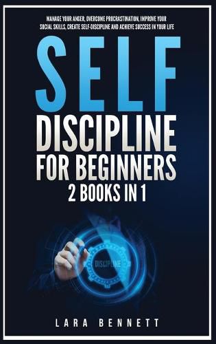 Cover image for Self-Discipline for Beginners: 2 Books in 1: Manage Your Anger, Overcome Procrastination, Improve Your Social Skills, Create Self-Discipline and Achieve Success in Your Life