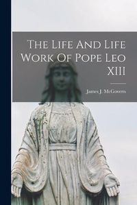 Cover image for The Life And Life Work Of Pope Leo XIII