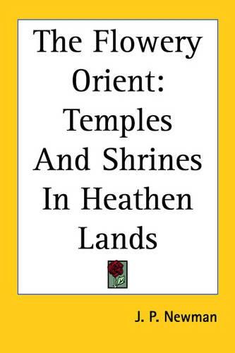 Cover image for The Flowery Orient: Temples And Shrines In Heathen Lands