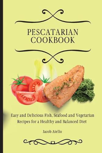 Cover image for Pescatarian Cookbook: Easy and Delicious Fish, Seafood and Vegetarian Recipes for a Healthy and Balanced Diet