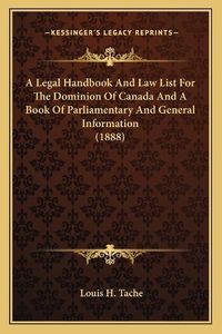 Cover image for A Legal Handbook and Law List for the Dominion of Canada and a Book of Parliamentary and General Information (1888)