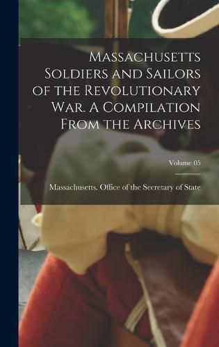 Cover image for Massachusetts Soldiers and Sailors of the Revolutionary war. A Compilation From the Archives; Volume 05