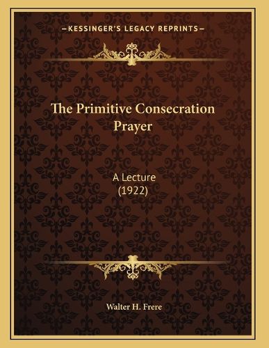 Cover image for The Primitive Consecration Prayer: A Lecture (1922)