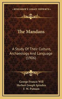 Cover image for The Mandans the Mandans: A Study of Their Culture, Archaeology and Language (1906) a Study of Their Culture, Archaeology and Language (1906)