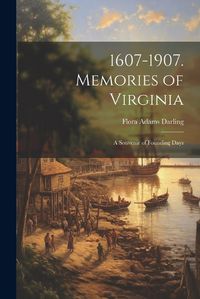 Cover image for 1607-1907. Memories of Virginia; A Souvenir of Founding Days