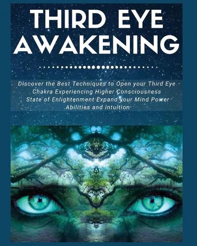 Cover image for Third Eye Awakening: Discover the Best Techniques to Open Your Third Eye Chakra Experiencing Higher Consciousness, State of Enlightenment, Expand your Mind Power, Abilities and Intuition